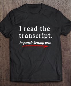 I Read The Transcript Impeach Trump t shirt Ad