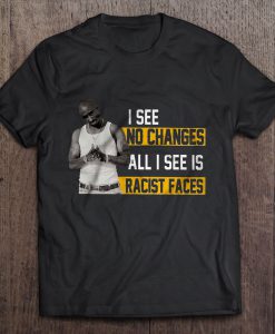 I See No Changes All I See Is Racist Faces t shirt Ad