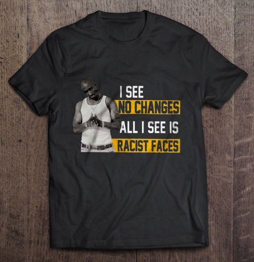 I See No Changes All I See Is Racist Faces t shirt Ad