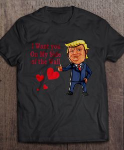 I Want You On My Side Of The Wall Trump Valentine tshirt Ad