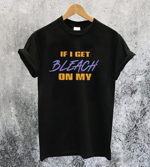 If I Get Bleach On My T-Shirt Ad