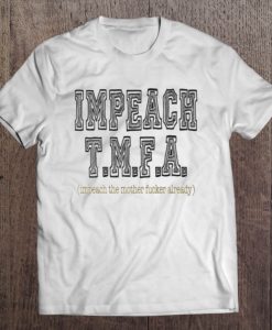 Impeach T.M.F.A impeach the mother fucker already t shirt Ad