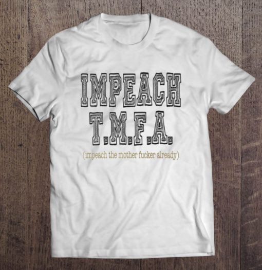 Impeach T.M.F.A impeach the mother fucker already t shirt Ad