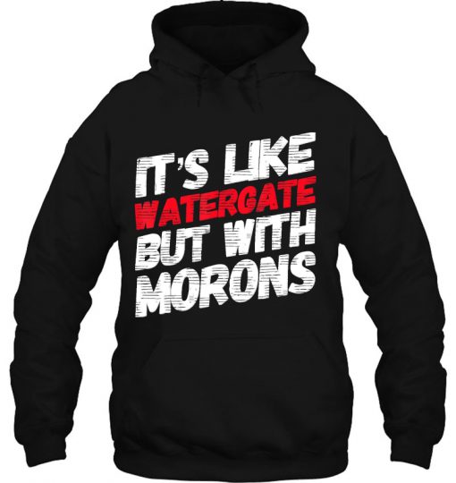 It’s Like Watergate But With Morons hoodie Ad