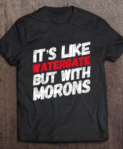 It’s Like Watergate But With Morons t shirt Ad