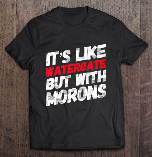 It’s Like Watergate But With Morons t shirt Ad