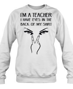 I’m A Teacher I Have Eyes In The Back Of My Shirt sweatshirt Ad