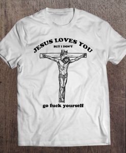 Jesus Loves You But I Don’t Go Fuck Yourself t-shirt Ad