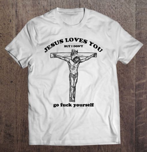 Jesus Loves You But I Don’t Go Fuck Yourself t-shirt Ad