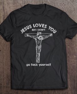 Jesus Loves You But I Don’t Go Fuck Yourself tshirt Ad