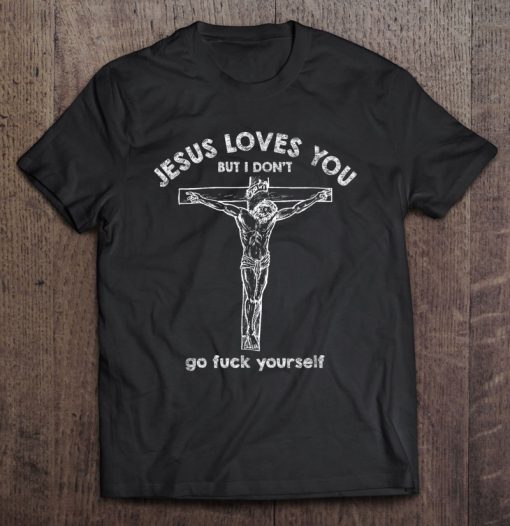 Jesus Loves You But I Don’t Go Fuck Yourself tshirt Ad