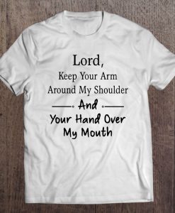 Lord Keep Your Arm Around My Shoulder And Your Hand Over My Mouth T-SHIRT NT