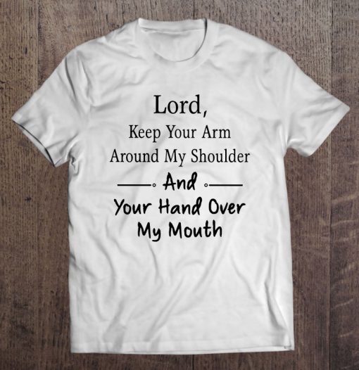 Lord Keep Your Arm Around My Shoulder And Your Hand Over My Mouth T-SHIRT NT