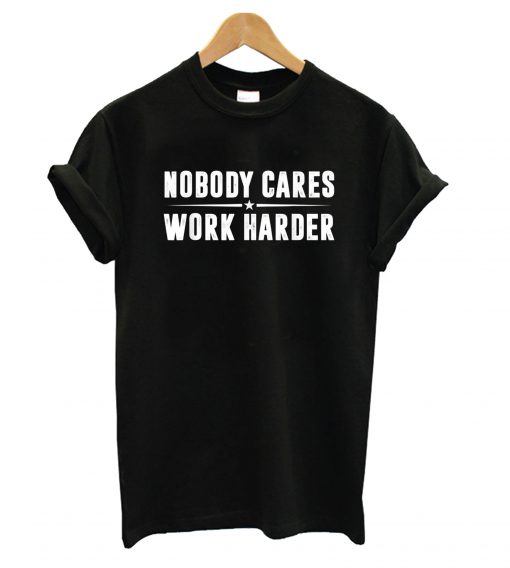Nobody Cares Work Harder Shirt Ad
