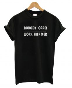 Nobody Cares Work Harder T-shirt Ad