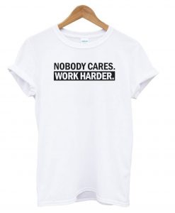 Nobody Cares, Work Harder t shirt Ad