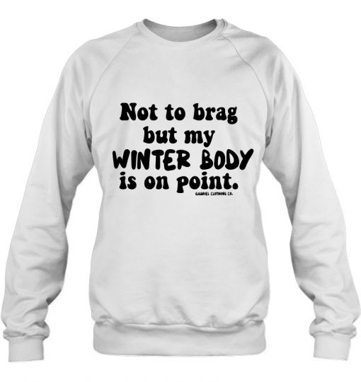 Not To Brag But My Winter Body Is On Point sweatshirt Ad