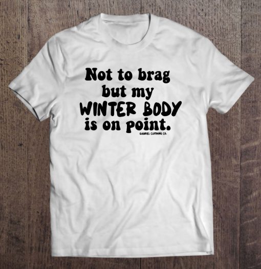 Not To Brag But My Winter Body Is On Point t shirt Ad