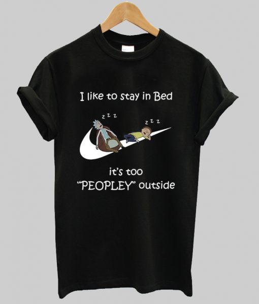 Rick and Morty I like to stay in bed it’s too peopley outside shirt Ad