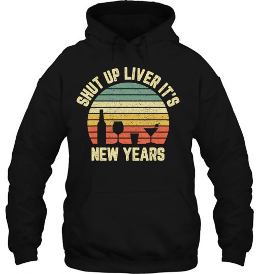Shut Up Liver It’s New Years hoodie Ad