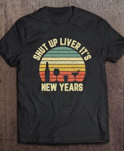 Shut Up Liver It’s New Years t shirt Ad