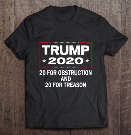 Trump 2020 20 For Obstruction And 20 For Treason t shirt Ad