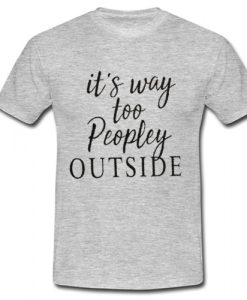 it's way too peopley outside t shirt Ad