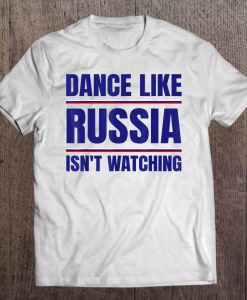 Dance Like Russia Isn’t Watching t shirt Ad