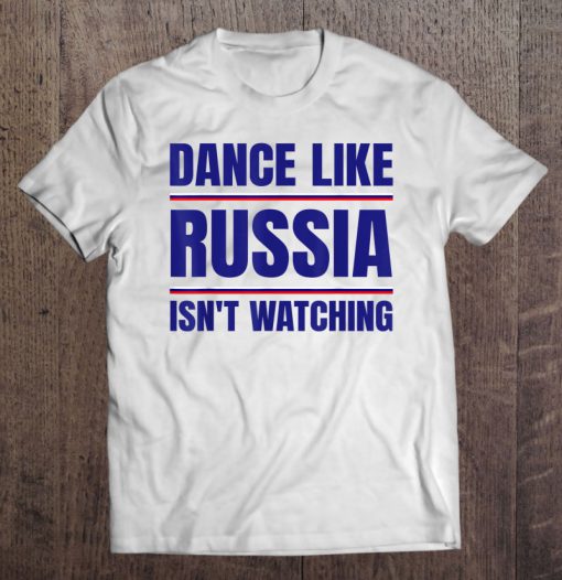 Dance Like Russia Isn’t Watching t shirt Ad