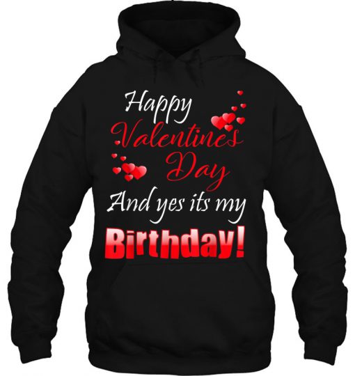 Happy Valentine’s Day And Yes It’s My Birthday hoodie Ad