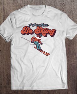 I’d Rather Be Skiing Snow Mountains t shirt Ad