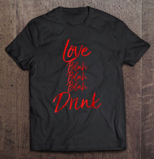 Love Blah Blah Blah Drink Valentine’s Drinking t shirt Ad