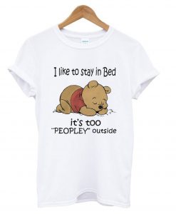 Pooh I like to stay in Bed it’s too peopley outside T shirt Ad