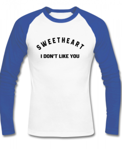 sweetheart i don't like you raglan t shirt ad