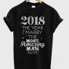 2018 The Year I Marry The Most Amazing Man Alive T shirt