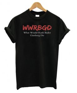 WWRBGD What Would Ruth Bader Ginsburg Do T shirt
