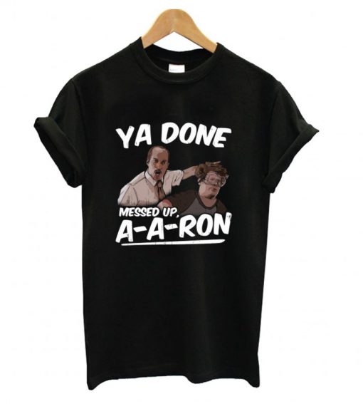 Ya Done Messed Up A-A Ron T shirt