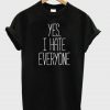 Yes, I Hate Everyone T shirt