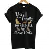 Yes I really do need all these cats T shirt