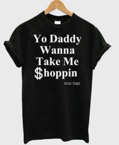 Yo Daddy Wanna Take Me Shoppin caviar blagur T shirt