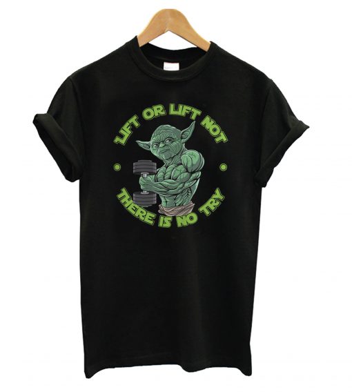 Yoda Lift Or Lift Not There Is No Try T shirt