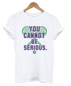 You Cannot Be Serious T shirt