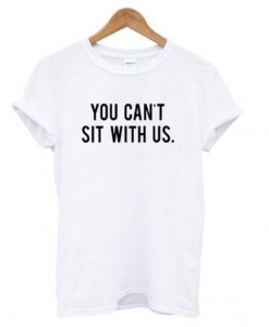 You Can’t Sit With Us T shirt