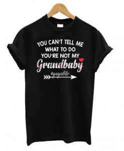 You Can’t Tell Me What To Do You’re Not My Grandbaby Gaga Life T shirt