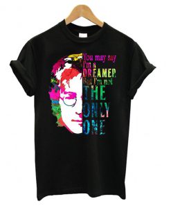 You May Say I’m A Dreamer T shirt