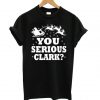 You Serious Clark T shirt
