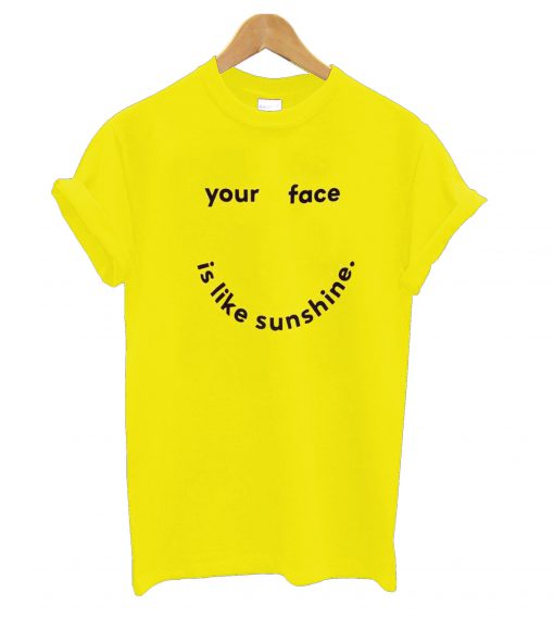 Your Face Is Like My Sunshine T shirt