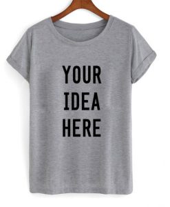 Your Idea Here T shirt