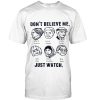 dont believe me just watch t shirt FR05