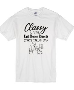 Classy until cash money records starts taking over t shirt FR05